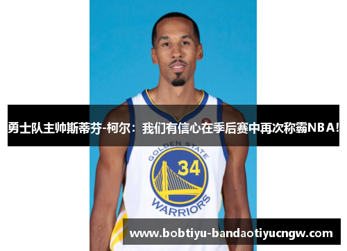 勇士队主帅斯蒂芬-柯尔：我们有信心在季后赛中再次称霸NBA！