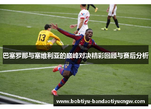 巴塞罗那与塞维利亚的巅峰对决精彩回顾与赛后分析